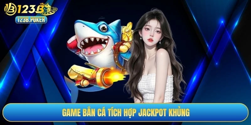 Game bắn cá tích hợp jackpot khủng